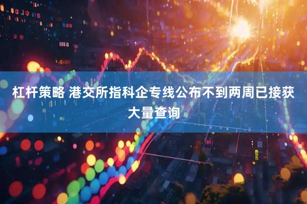 杠杆策略 港交所指科企专线公布不到两周已接获大量查询