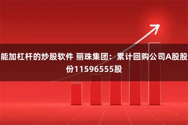 能加杠杆的炒股软件 丽珠集团：累计回购公司A股股份11596555股