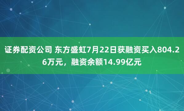 证券配资公司 东方盛虹7月22日获融资买入804.26万元，融资余额14.99亿元