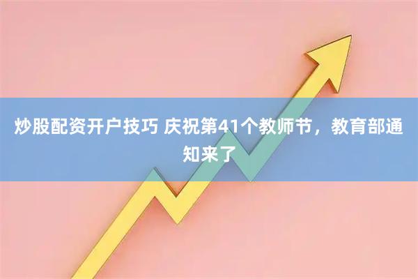 炒股配资开户技巧 庆祝第41个教师节，教育部通知来了