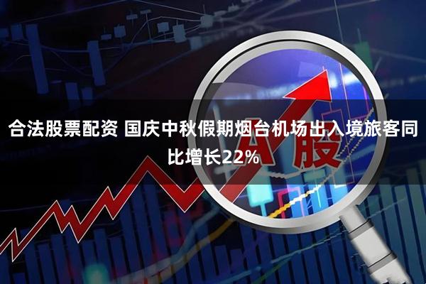 合法股票配资 国庆中秋假期烟台机场出入境旅客同比增长22%