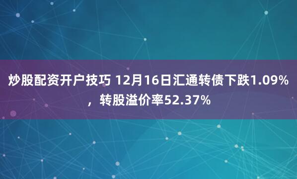 炒股配资开户技巧 12月16日汇通转债下跌1.09%，转股溢价率52.37%
